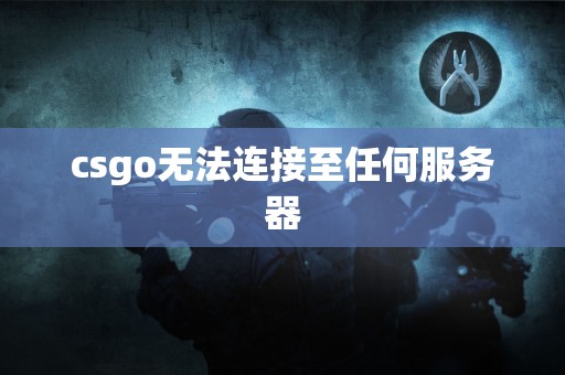 csgo无法连接至任何服务器