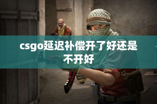 csgo延迟补偿开了好还是不开好