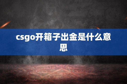 csgo开箱子出金是什么意思