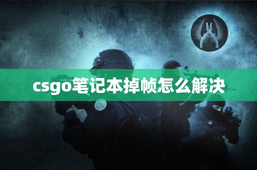 csgo笔记本掉帧怎么解决