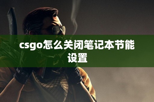 csgo怎么关闭笔记本节能设置