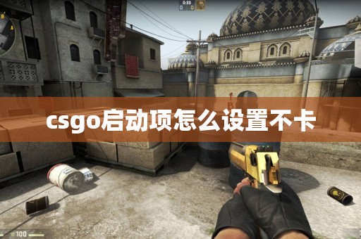 csgo启动项怎么设置不卡