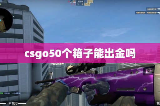 csgo50个箱子能出金吗