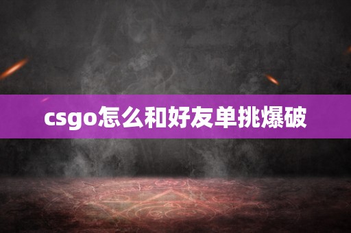 csgo怎么和好友单挑爆破