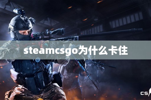 steamcsgo为什么卡住