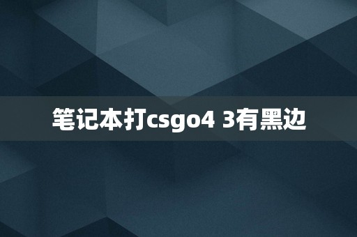 笔记本打csgo4 3有黑边