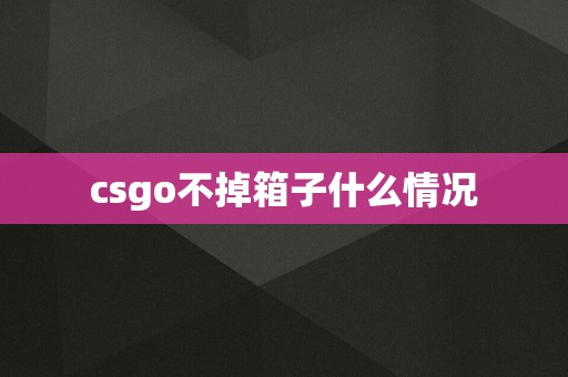 csgo不掉箱子什么情况