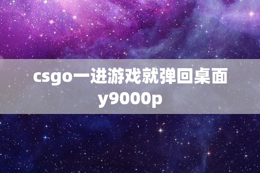 csgo一进游戏就弹回桌面y9000p