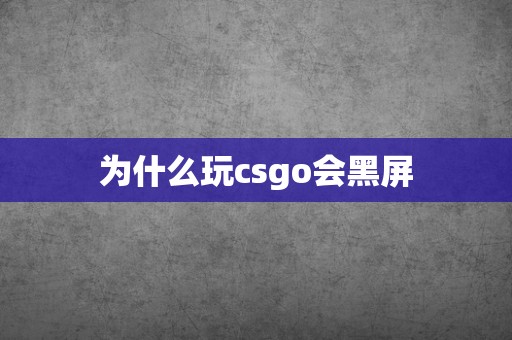 为什么玩csgo会黑屏