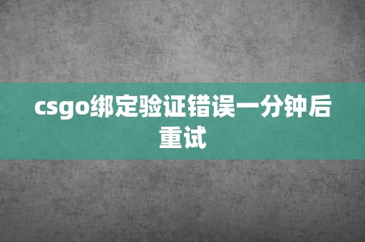 csgo绑定验证错误一分钟后重试