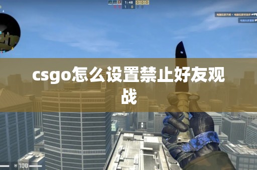 csgo怎么设置禁止好友观战