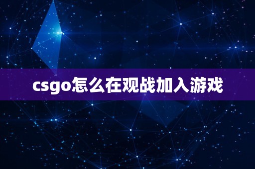 csgo怎么在观战加入游戏