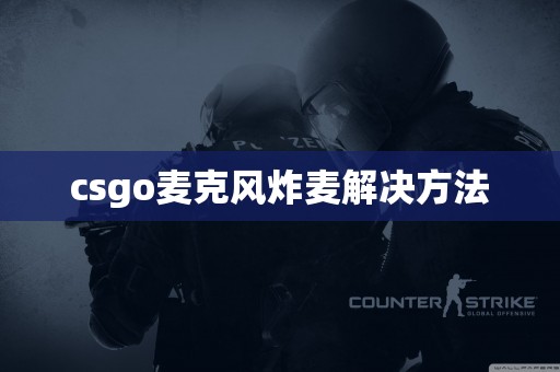 csgo麦克风炸麦解决方法