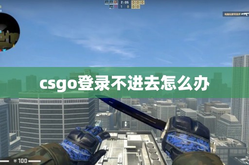 csgo登录不进去怎么办