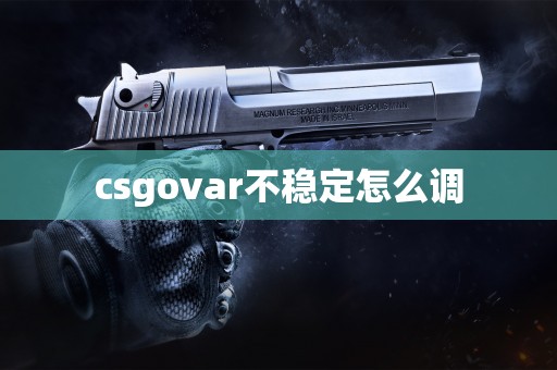 csgovar不稳定怎么调