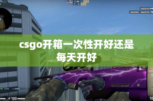 csgo开箱一次性开好还是每天开好