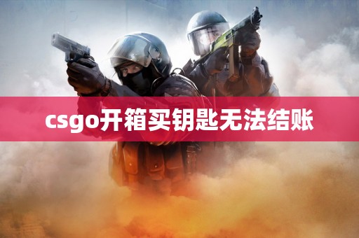 csgo开箱买钥匙无法结账