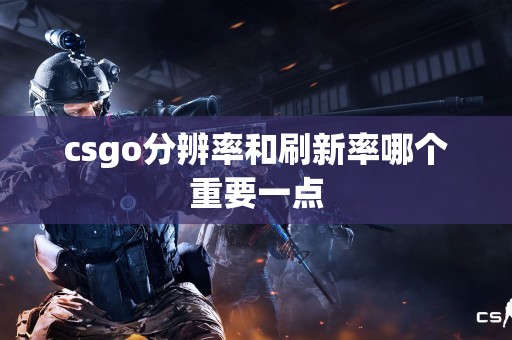 csgo分辨率和刷新率哪个重要一点