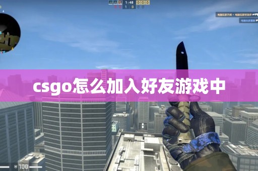 csgo怎么加入好友游戏中