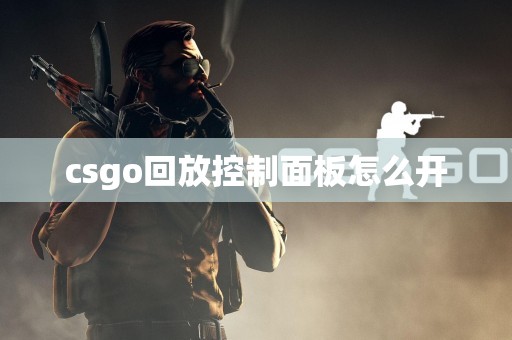 csgo回放控制面板怎么开