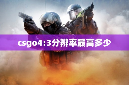 csgo4:3分辨率最高多少