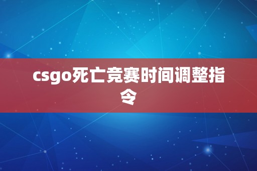 csgo死亡竞赛时间调整指令