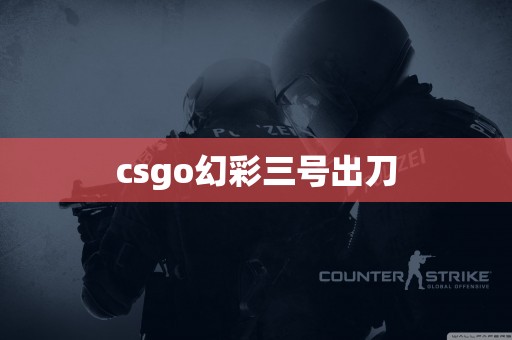 csgo幻彩三号出刀