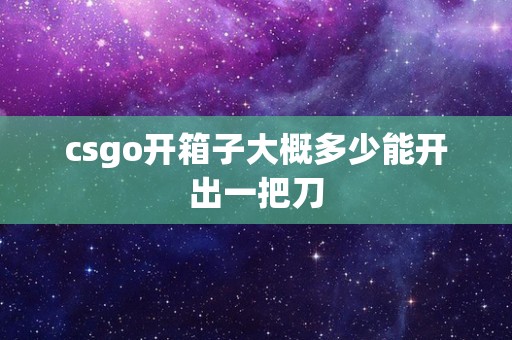 csgo开箱子大概多少能开出一把刀