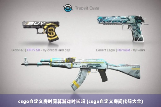 csgo自定义房时间算游戏时长吗 (csgo自定义房间代码大全)