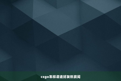 csgo怎样邀请好友创房间