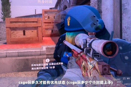 csgo玩多久才能有优先状态 (csgo玩多少个小时能上手)