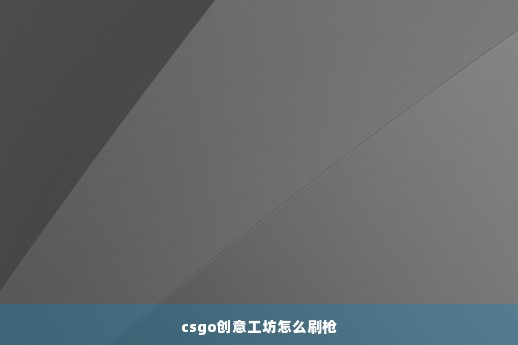 csgo创意工坊怎么刷枪