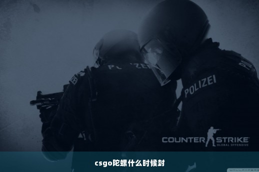 csgo陀螺什么时候封