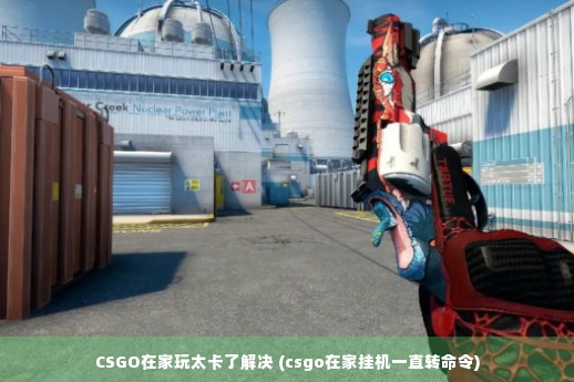 CSGO在家玩太卡了解决 (csgo在家挂机一直转命令)