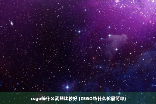 csgo练什么武器比较好 (CSGO练什么枪最简单)