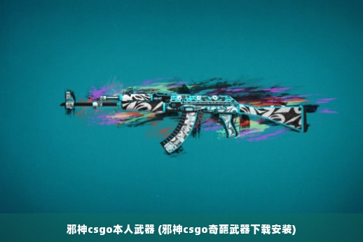 邪神csgo本人武器 (邪神csgo奇葩武器下载安装)