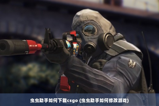 虫虫助手如何下载csgo (虫虫助手如何修改游戏)