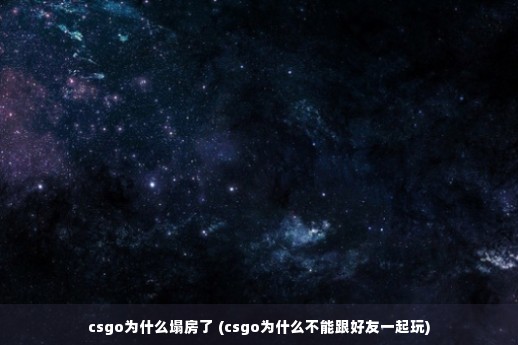 csgo为什么塌房了 (csgo为什么不能跟好友一起玩)