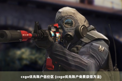 csgo优先账户低价区 (csgo优先账户免费获得方法)