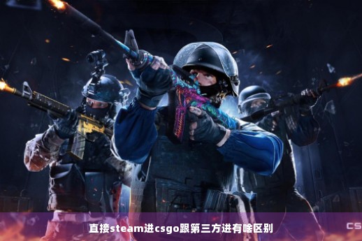 直接steam进csgo跟第三方进有啥区别