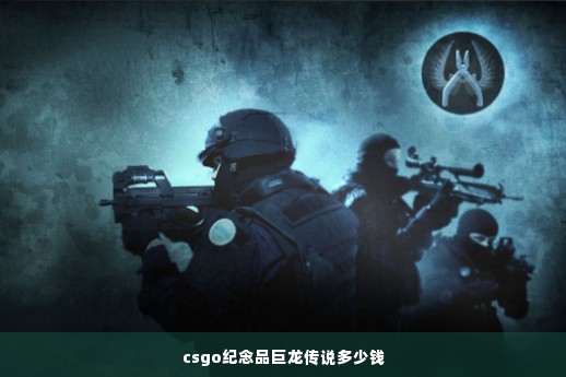 csgo纪念品巨龙传说多少钱