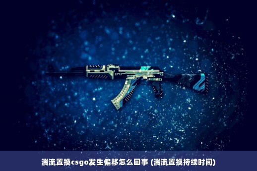 湍流置换csgo发生偏移怎么回事 (湍流置换持续时间)