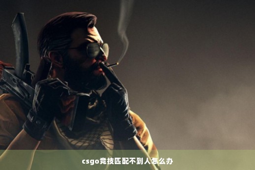 csgo竞技匹配不到人怎么办