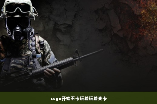 csgo开始不卡玩着玩着变卡