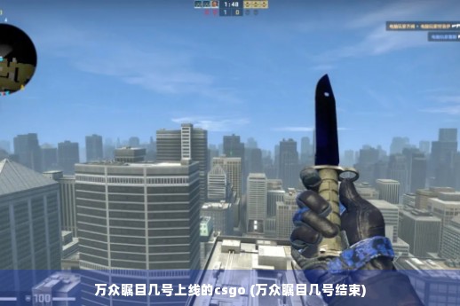 万众瞩目几号上线的csgo (万众瞩目几号结束)