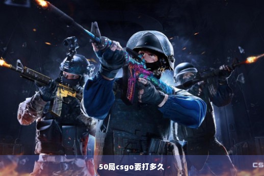 50局csgo要打多久