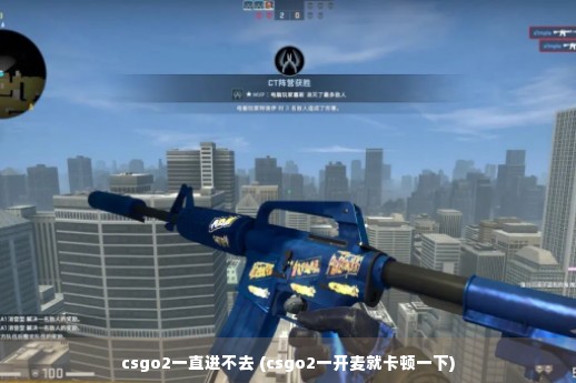 csgo2一直进不去 (csgo2一开麦就卡顿一下)