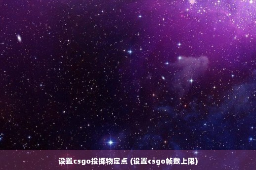 设置csgo投掷物定点 (设置csgo帧数上限)