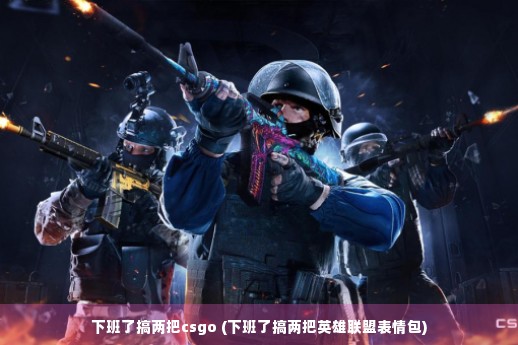 下班了搞两把csgo (下班了搞两把英雄联盟表情包)