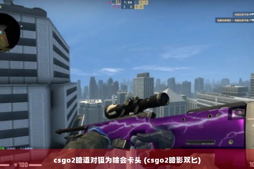 csgo2暗道对狙为啥会卡头 (csgo2暗影双匕)